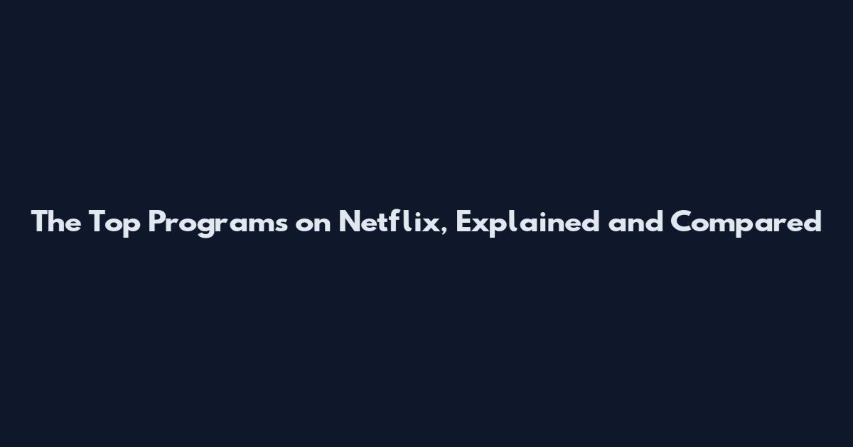 The Top Programs on Netflix, Explained and Compared