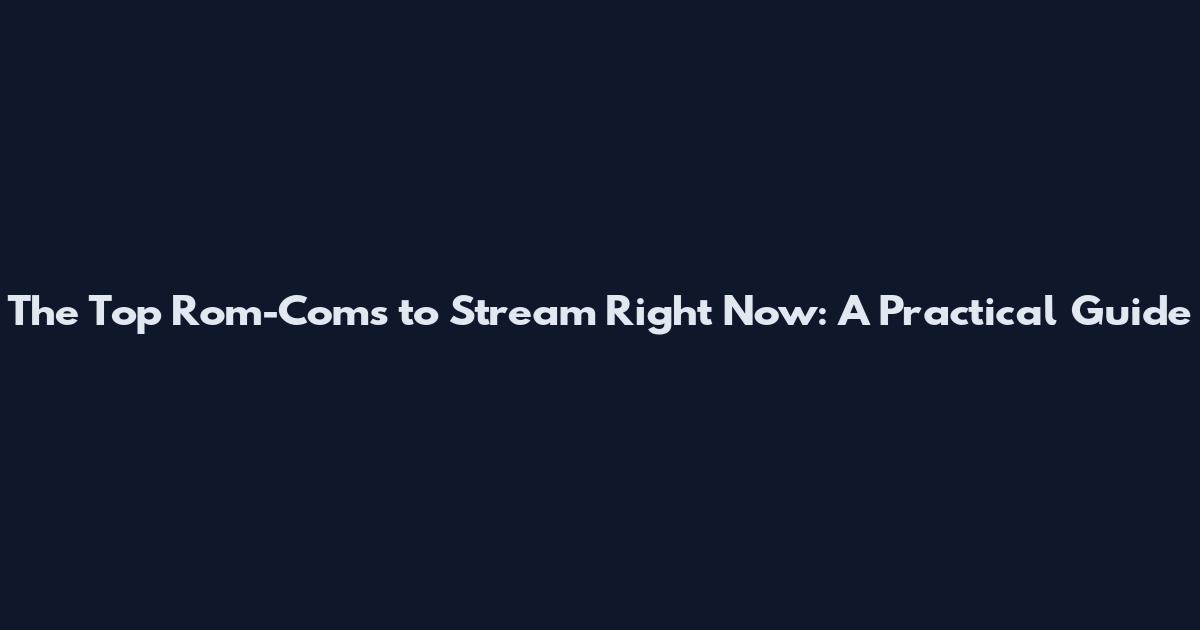 The Top Rom-Coms to Stream Right Now: A Practical Guide