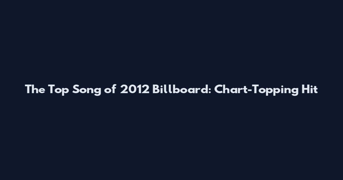 The Top Song of 2012 Billboard: Chart-Topping Hit