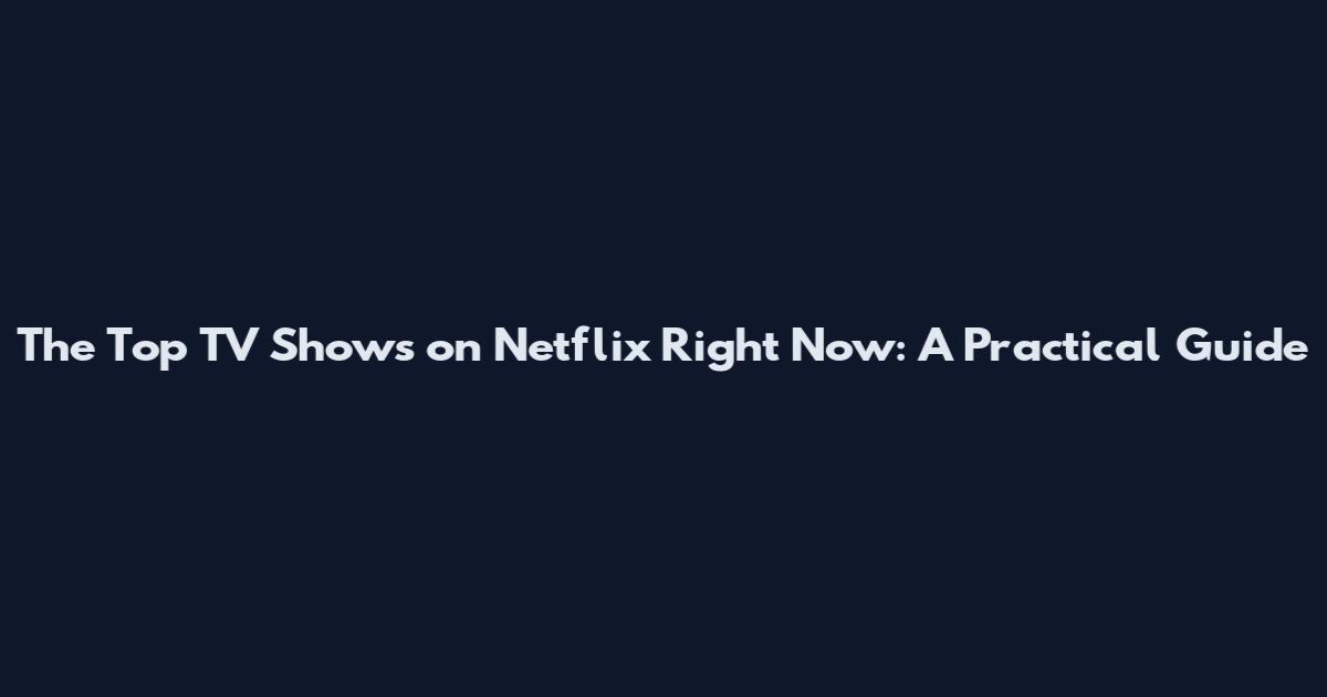 The Top TV Shows on Netflix Right Now: A Practical Guide