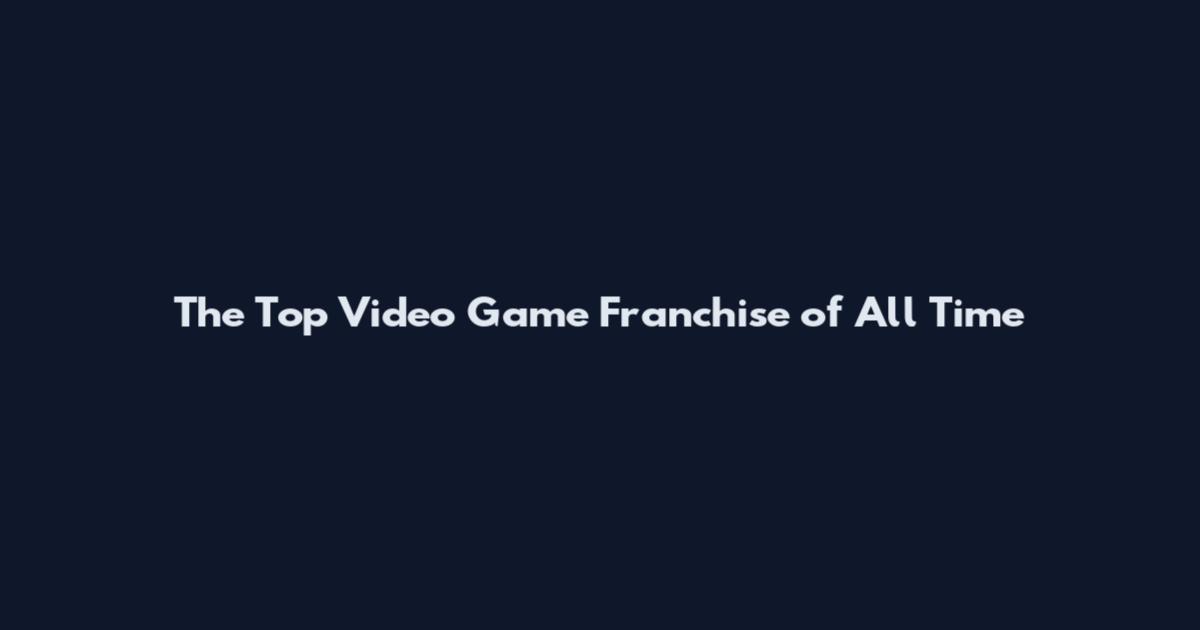 The Top Video Game Franchise of All Time