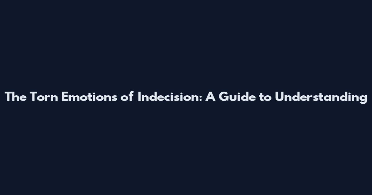 The Torn Emotions of Indecision: A Guide to Understanding