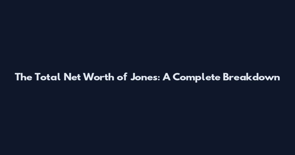 The Total Net Worth of Jones: A Complete Breakdown