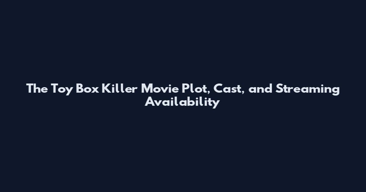 The Toy Box Killer Movie Plot, Cast, and Streaming Availability