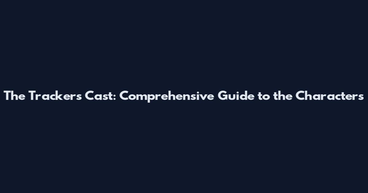 The Trackers Cast: Comprehensive Guide to the Characters