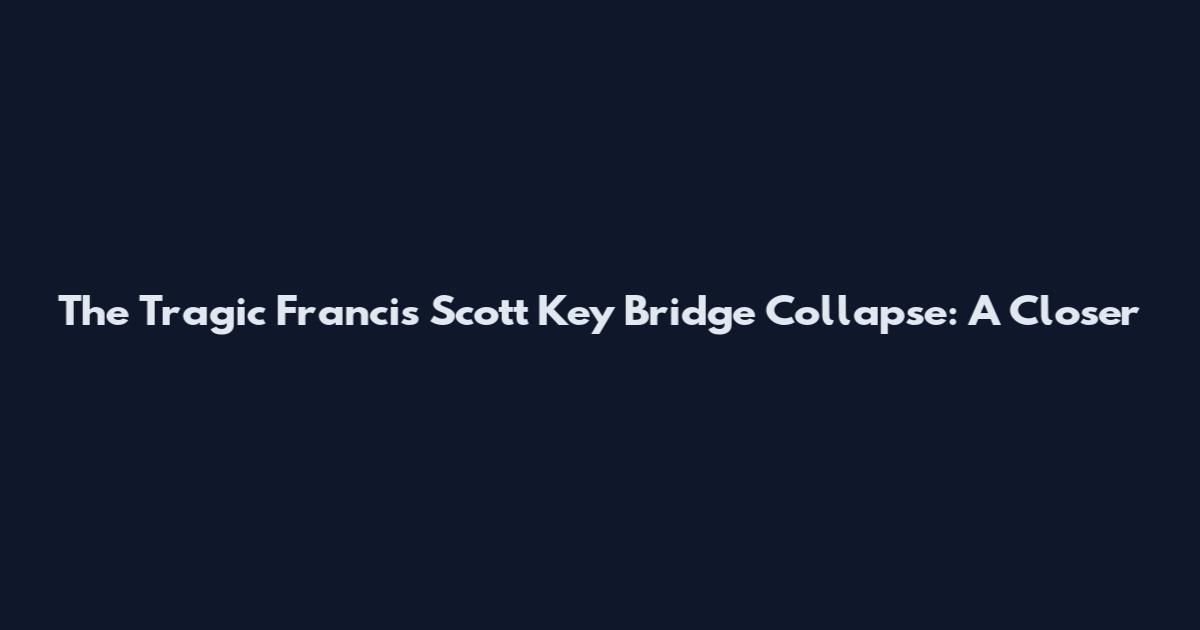 The Tragic Francis Scott Key Bridge Collapse: A Closer