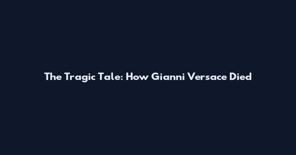 The Tragic Tale: How Gianni Versace Died