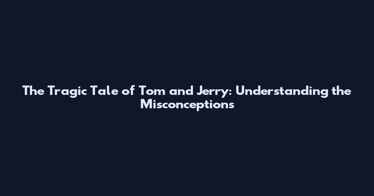 The Tragic Tale of Tom and Jerry: Understanding the Misconceptions