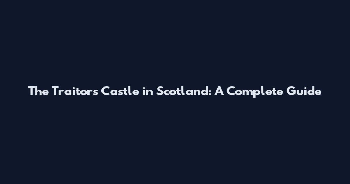 The Traitor's Castle in Scotland: A Complete Guide