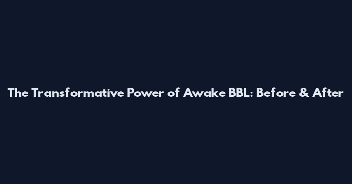 The Transformative Power of Awake BBL: Before & After