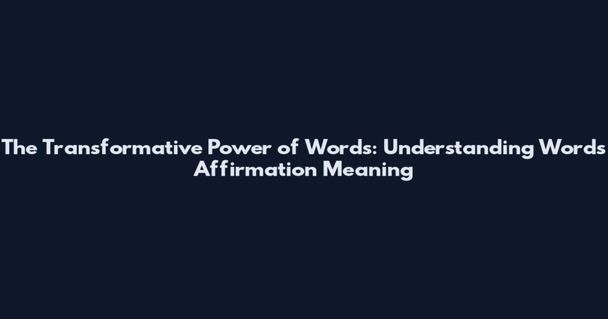The Transformative Power of Words: Understanding Words Affirmation Meaning
