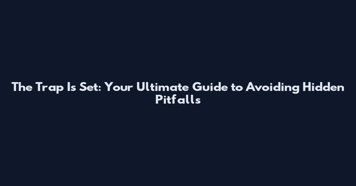 The Trap Is Set: Your Ultimate Guide to Avoiding Hidden Pitfalls