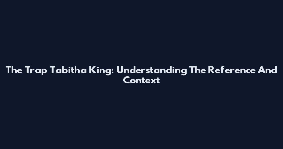 The Trap Tabitha King: Understanding The Reference And Context