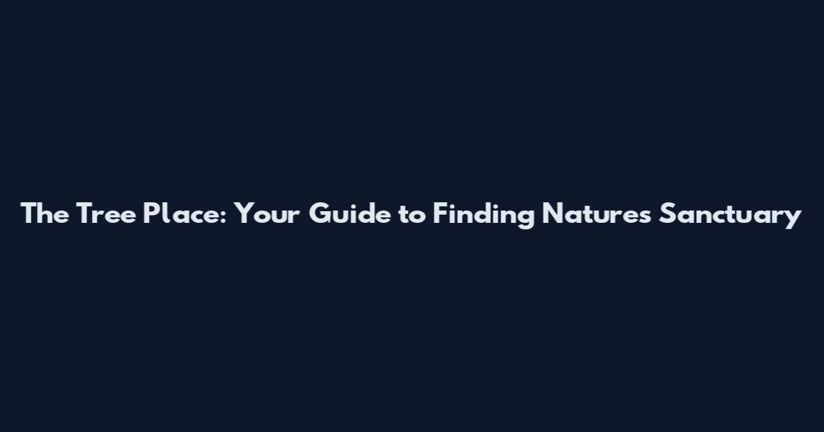 The Tree Place: Your Guide to Finding Nature's Sanctuary