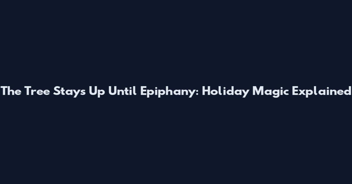 The Tree Stays Up Until Epiphany: Holiday Magic Explained