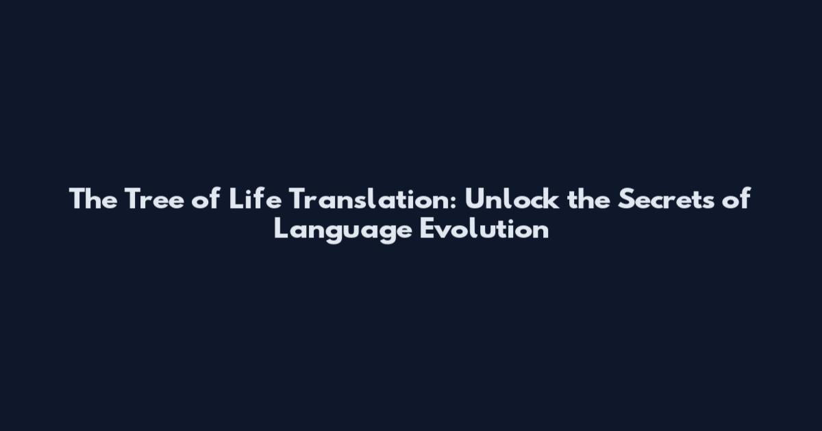 The Tree of Life Translation: Unlock the Secrets of Language Evolution
