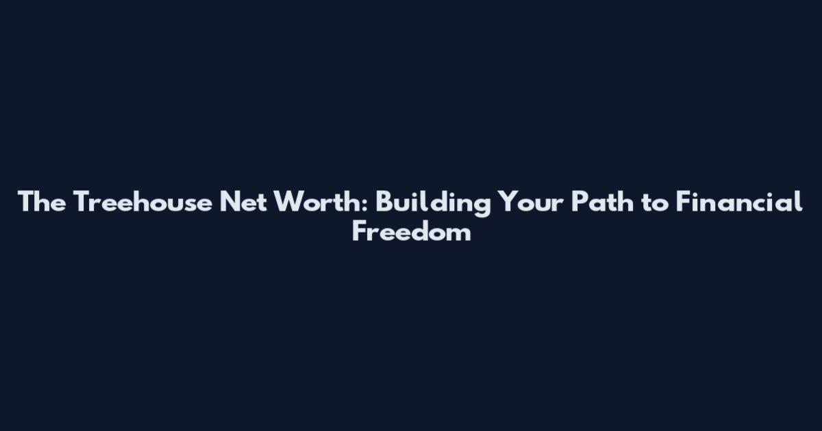 The Treehouse Net Worth: Building Your Path to Financial Freedom