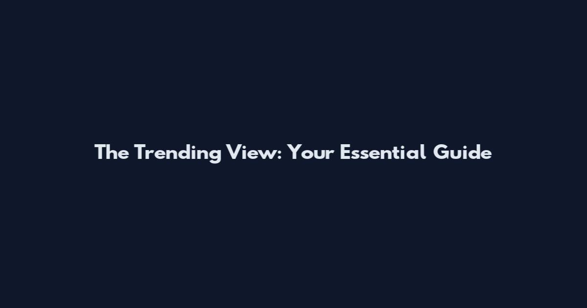 The Trending View: Your Essential Guide