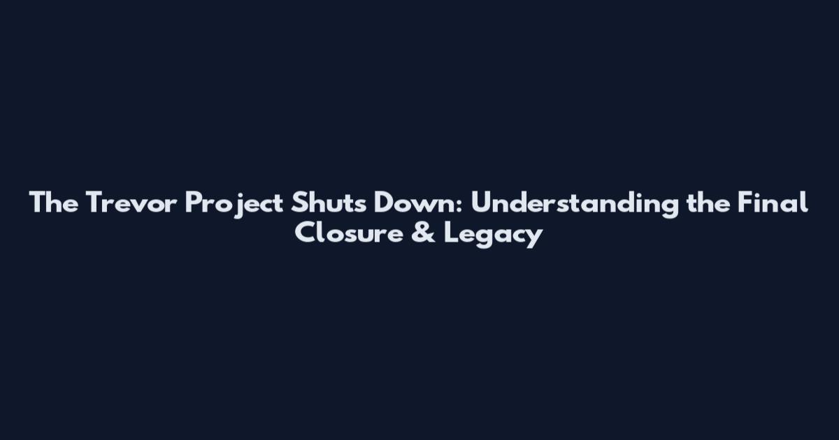 The Trevor Project Shuts Down: Understanding the Final Closure & Legacy