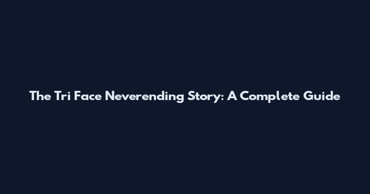 The Tri Face Neverending Story: A Complete Guide