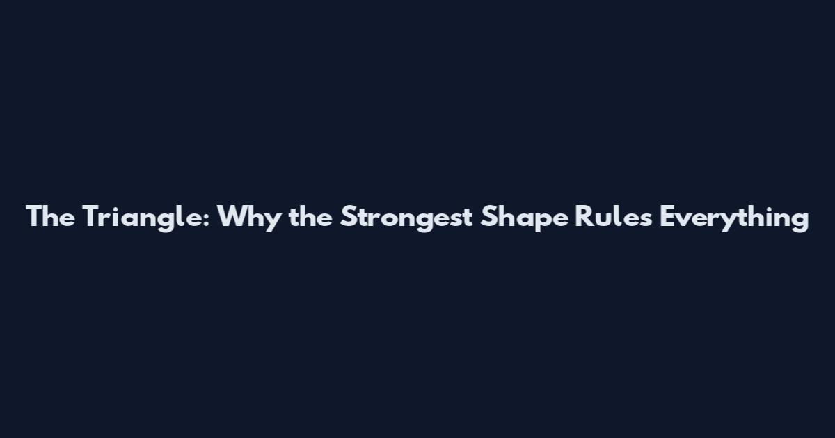 The Triangle: Why the Strongest Shape Rules Everything