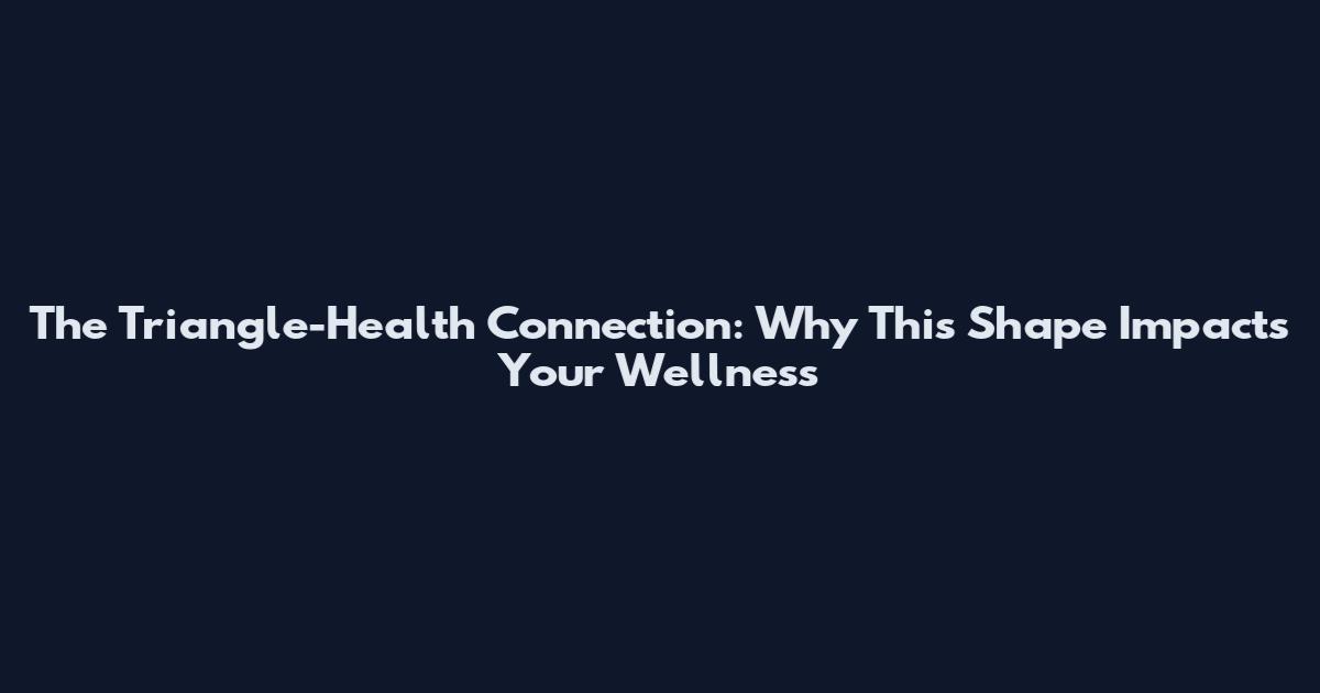 The Triangle-Health Connection: Why This Shape Impacts Your Wellness