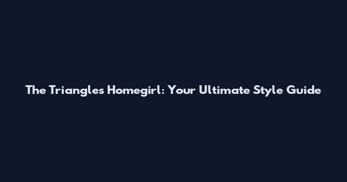 The Triangles Homegirl: Your Ultimate Style Guide
