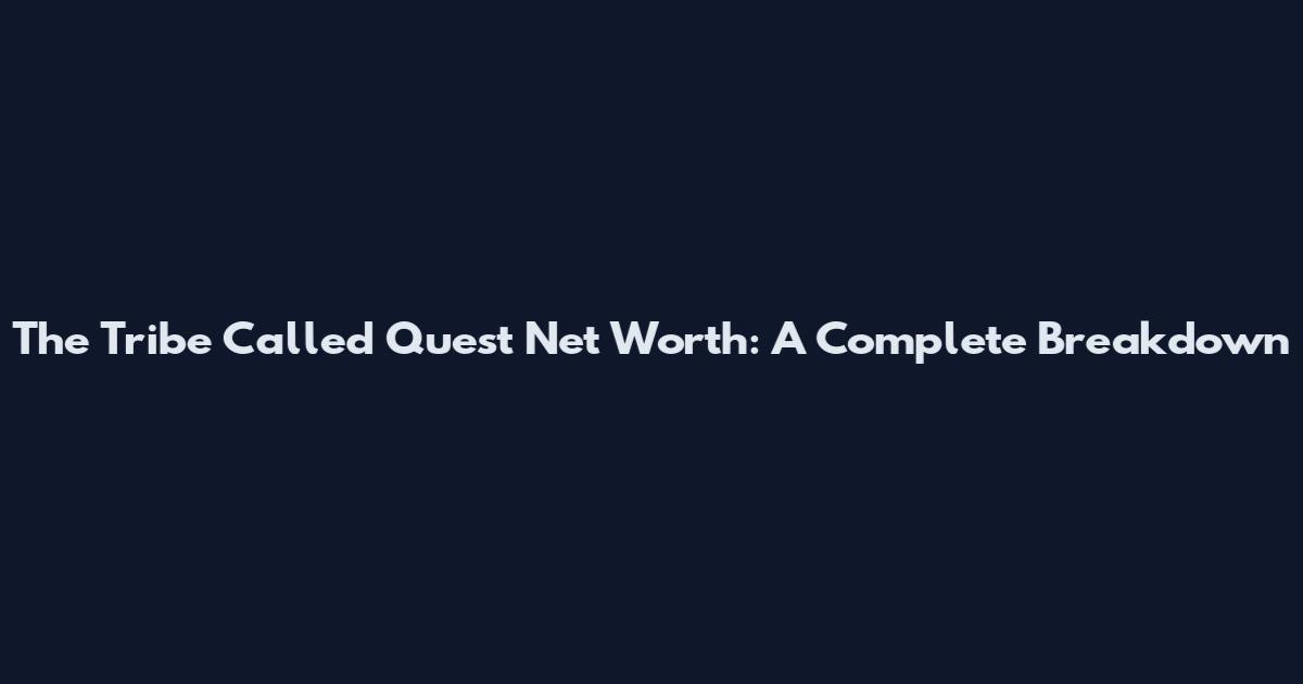 The Tribe Called Quest Net Worth: A Complete Breakdown