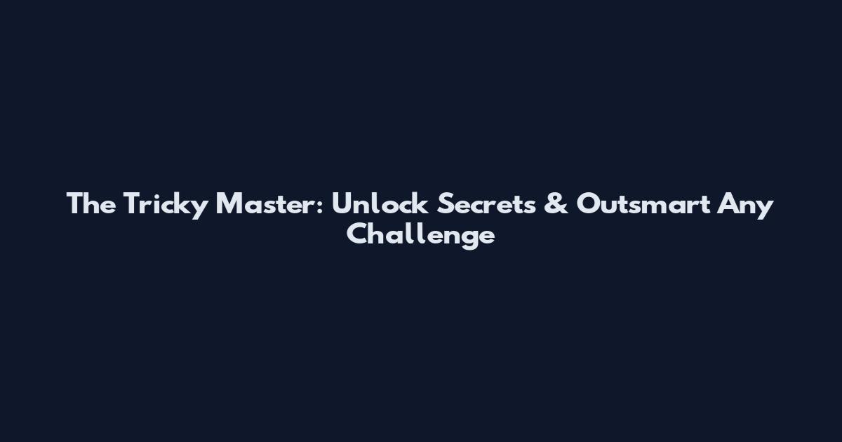 The Tricky Master: Unlock Secrets & Outsmart Any Challenge