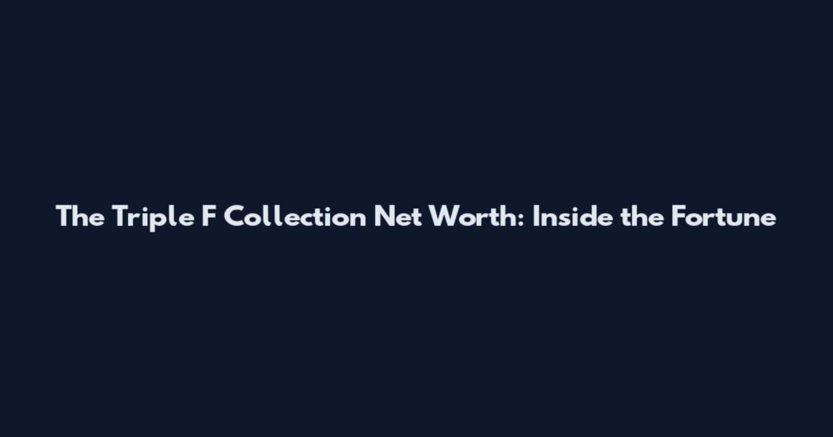 The Triple F Collection Net Worth: Inside the Fortune