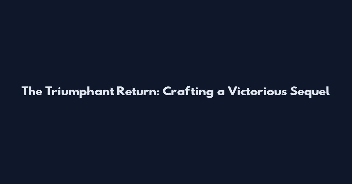 The Triumphant Return: Crafting a Victorious Sequel