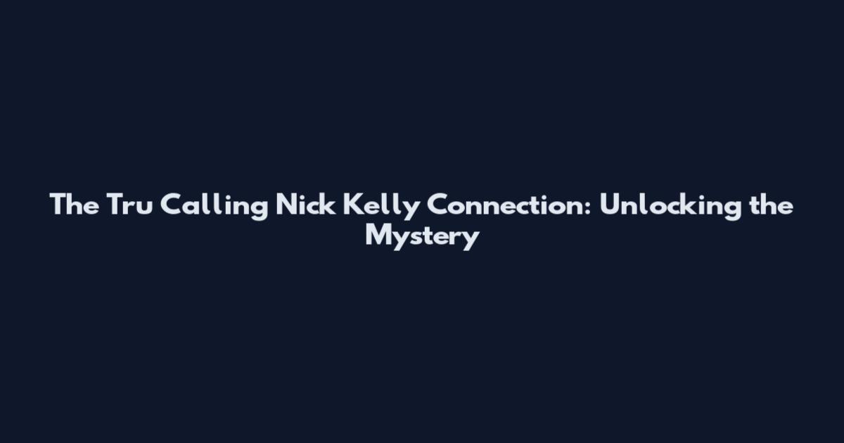 The Tru Calling Nick Kelly Connection: Unlocking the Mystery