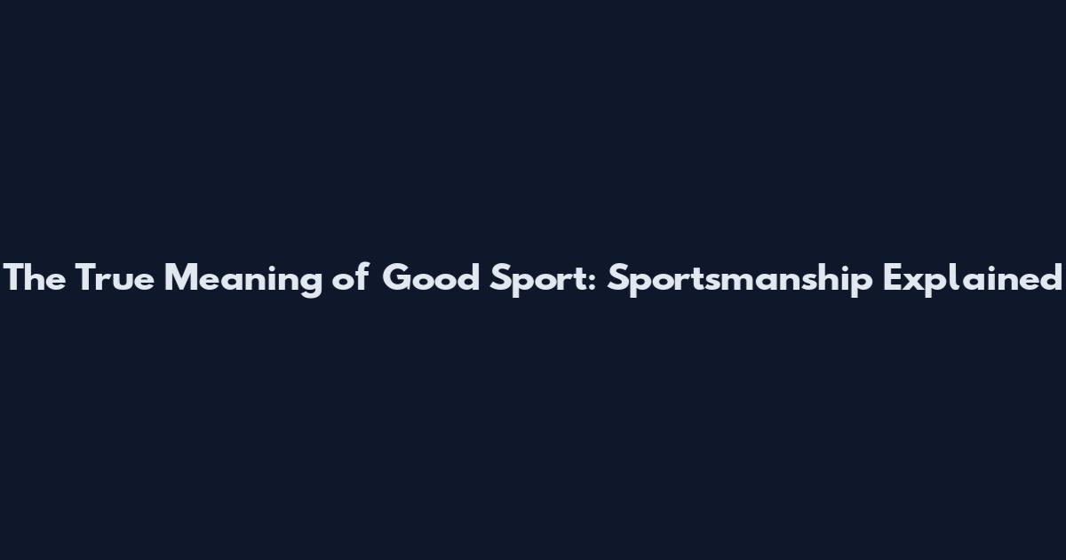 The True Meaning of Good Sport: Sportsmanship Explained