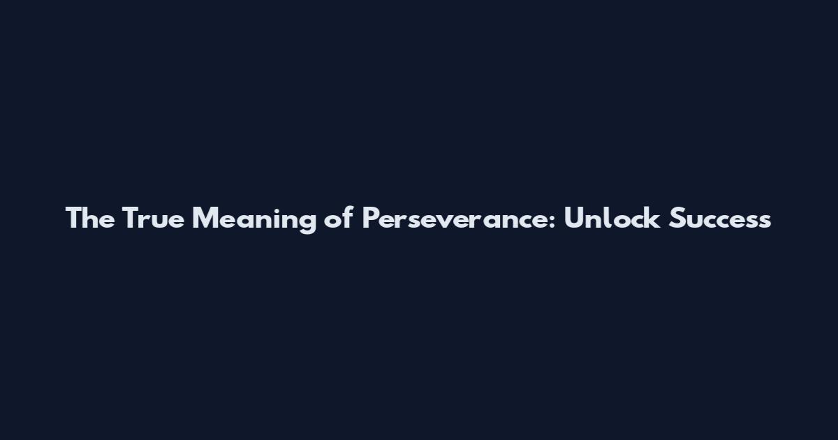 The True Meaning of Perseverance: Unlock Success