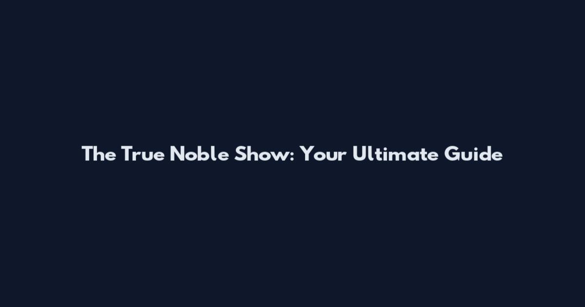 The True Noble Show: Your Ultimate Guide