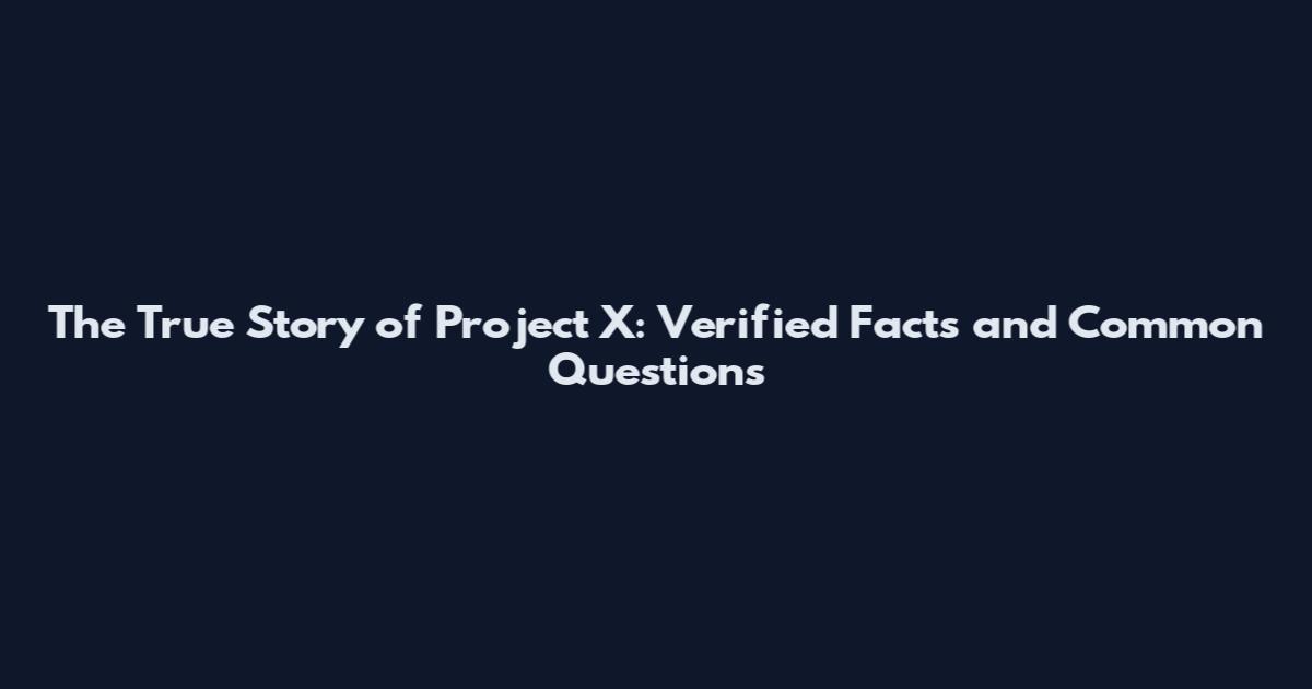 The True Story of Project X: Verified Facts and Common Questions