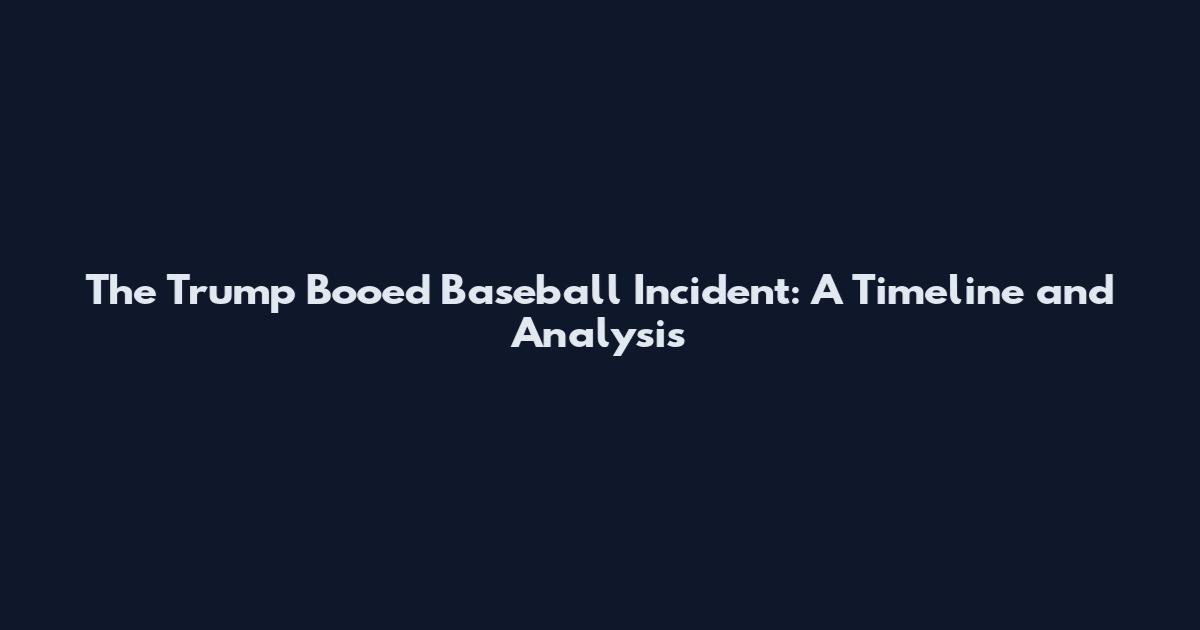 The Trump Booed Baseball Incident: A Timeline and Analysis