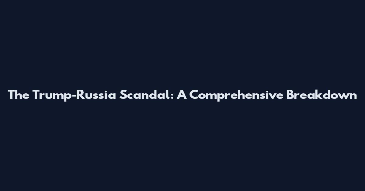 The Trump-Russia Scandal: A Comprehensive Breakdown