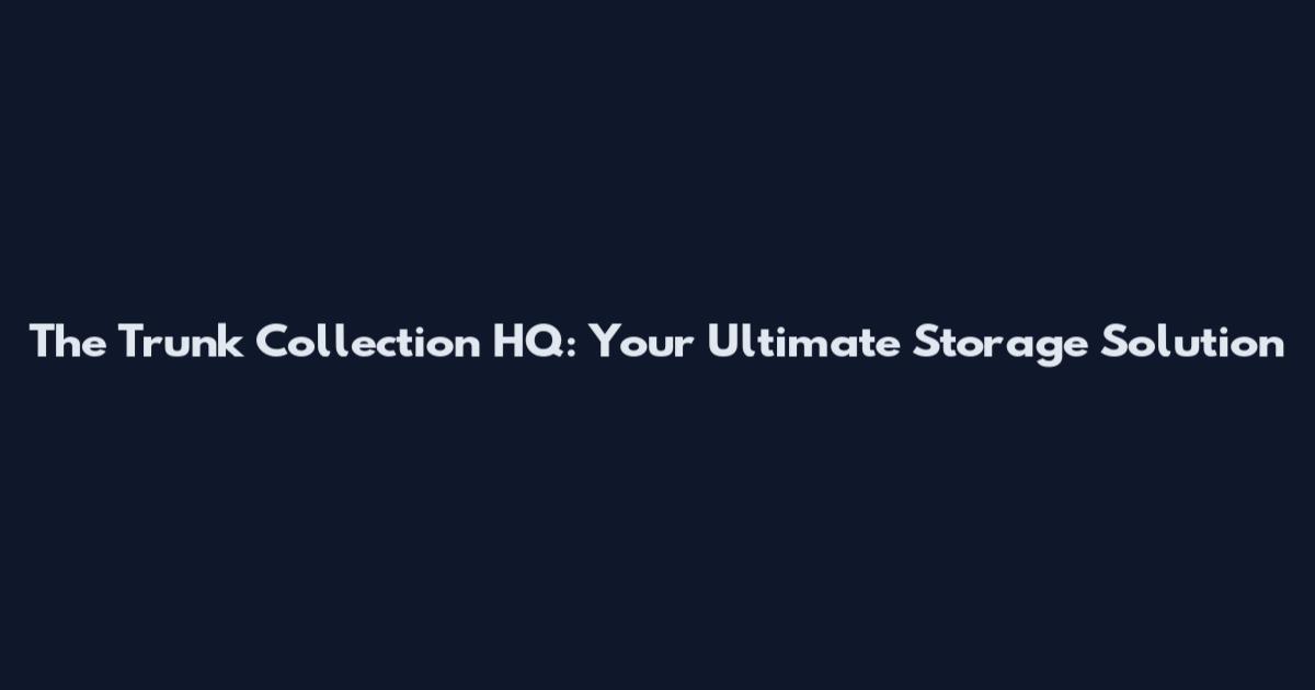 The Trunk Collection HQ: Your Ultimate Storage Solution