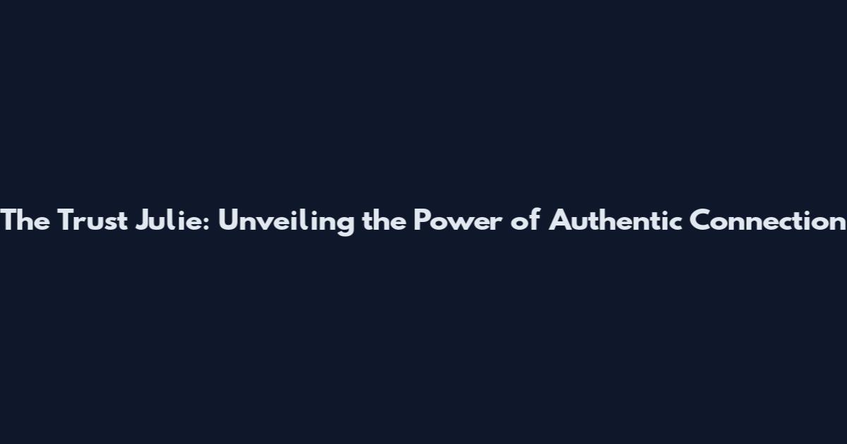 The Trust Julie: Unveiling the Power of Authentic Connection