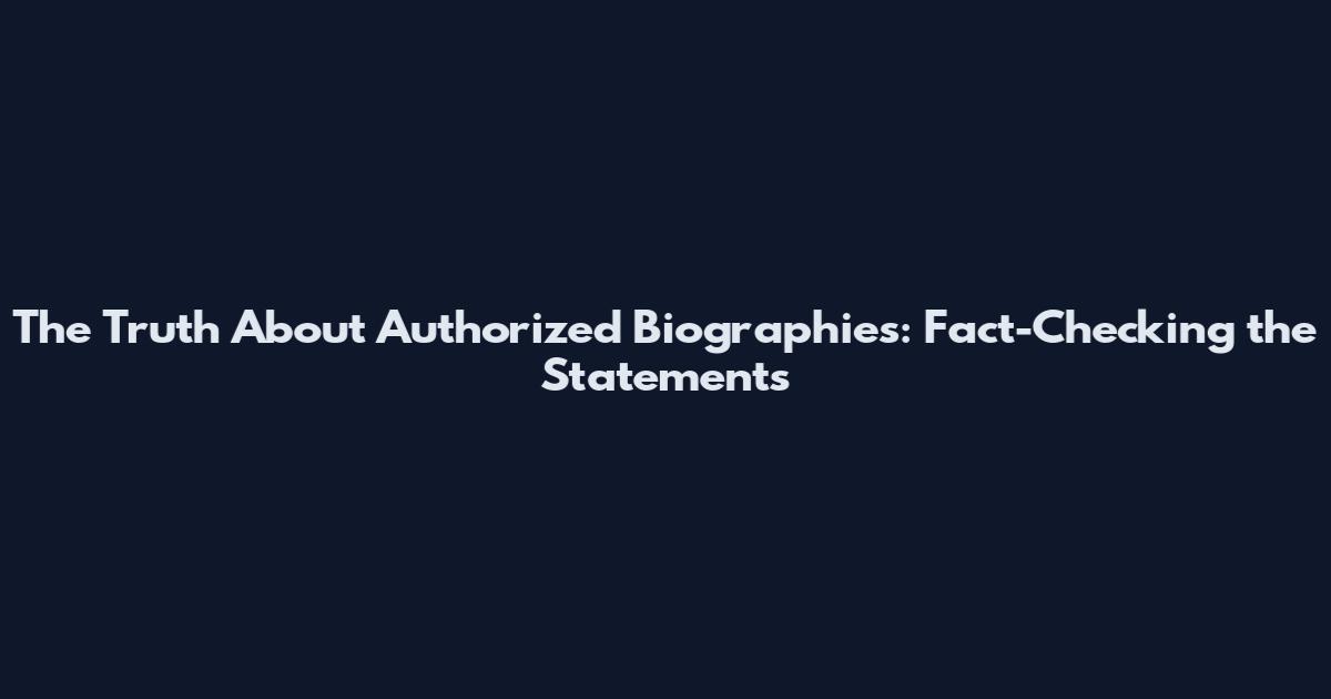 The Truth About Authorized Biographies: Fact-Checking the Statements