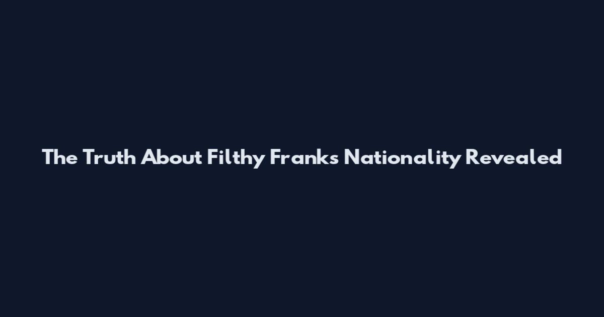 The Truth About Filthy Frank's Nationality Revealed