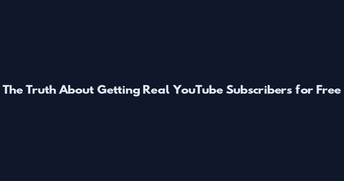 The Truth About Getting Real YouTube Subscribers for Free