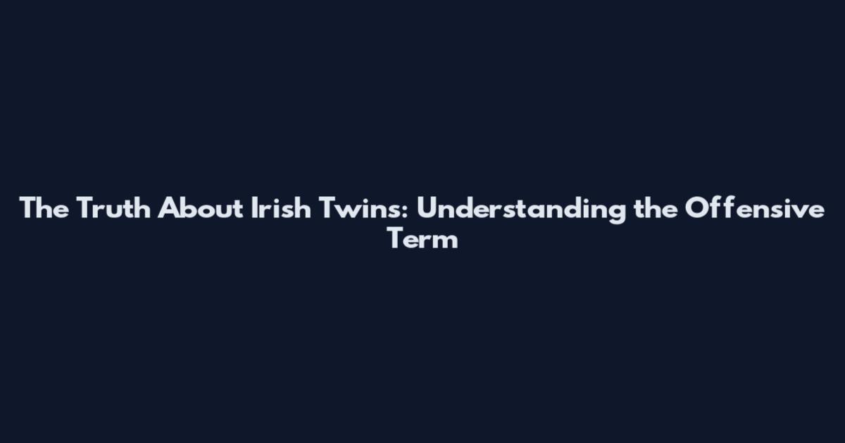 The Truth About Irish Twins: Understanding the Offensive Term