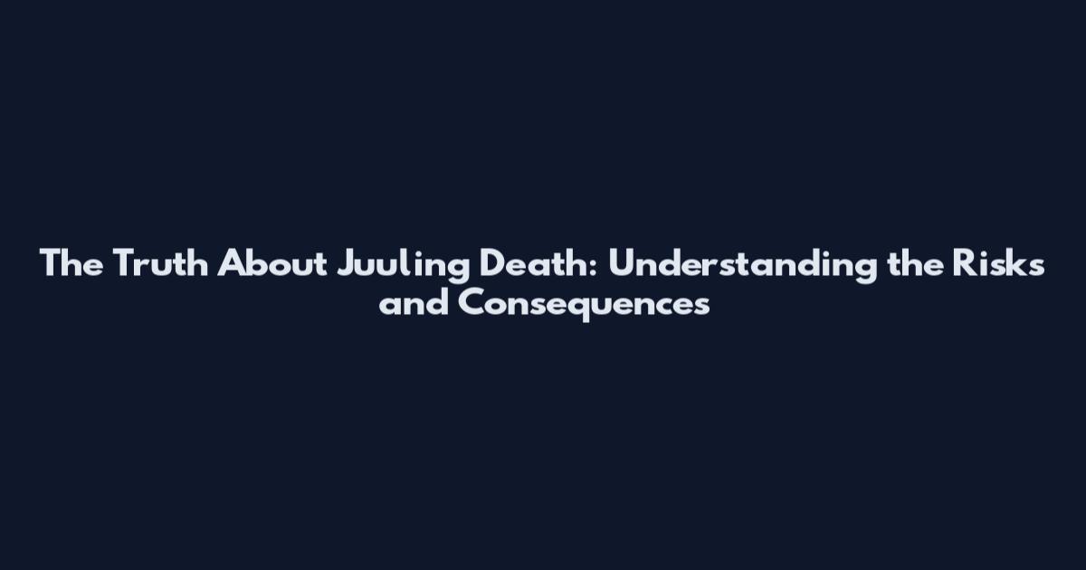 The Truth About Juuling Death: Understanding the Risks and Consequences