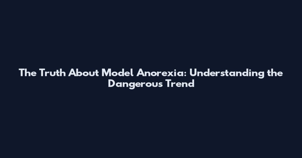 The Truth About Model Anorexia: Understanding the Dangerous Trend