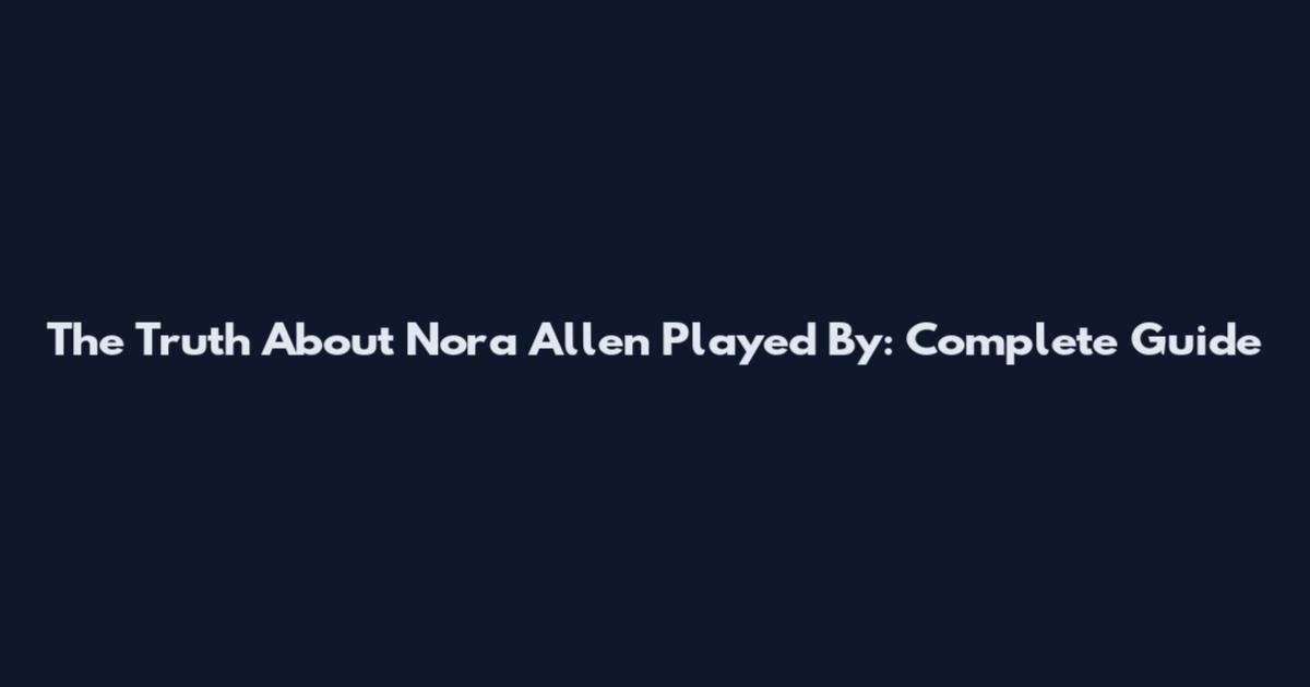 The Truth About Nora Allen Played By: Complete Guide