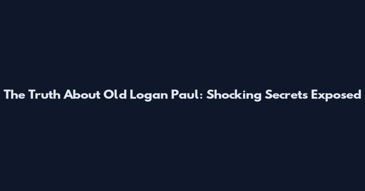 The Truth About Old Logan Paul: Shocking Secrets Exposed