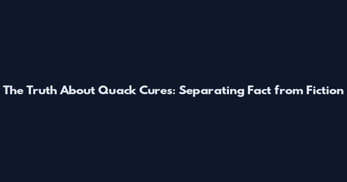 The Truth About Quack Cures: Separating Fact from Fiction