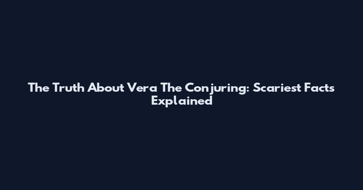 The Truth About Vera The Conjuring: Scariest Facts Explained